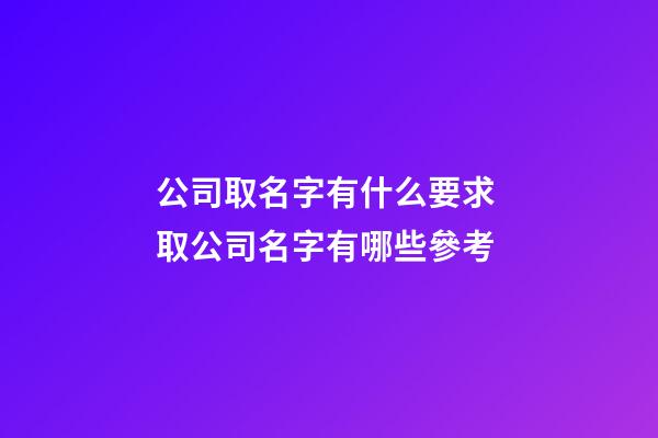 公司取名字有什么要求 取公司名字有哪些參考-第1張-公司起名-玄機派